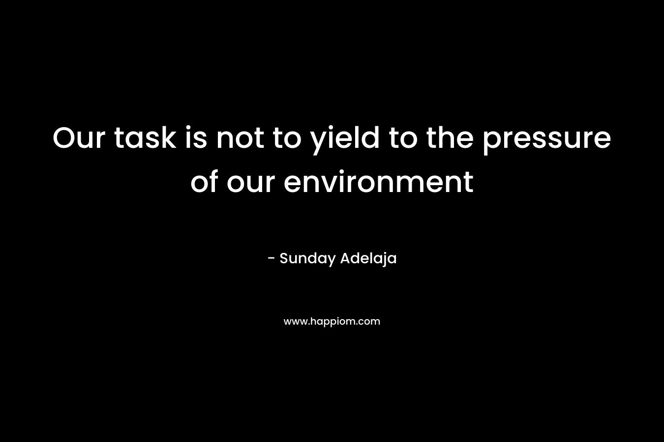Our task is not to yield to the pressure of our environment