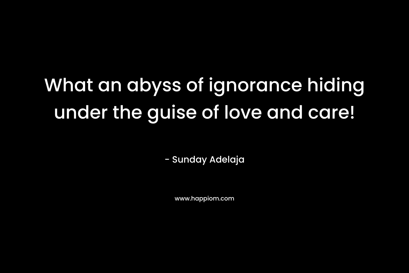 What an abyss of ignorance hiding under the guise of love and care! – Sunday Adelaja