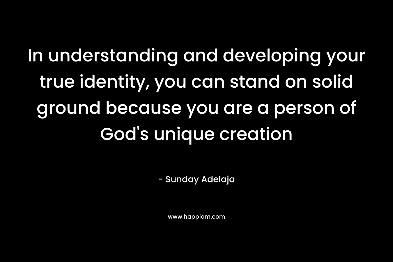 In understanding and developing your true identity, you can stand on solid ground because you are a person of God's unique creation