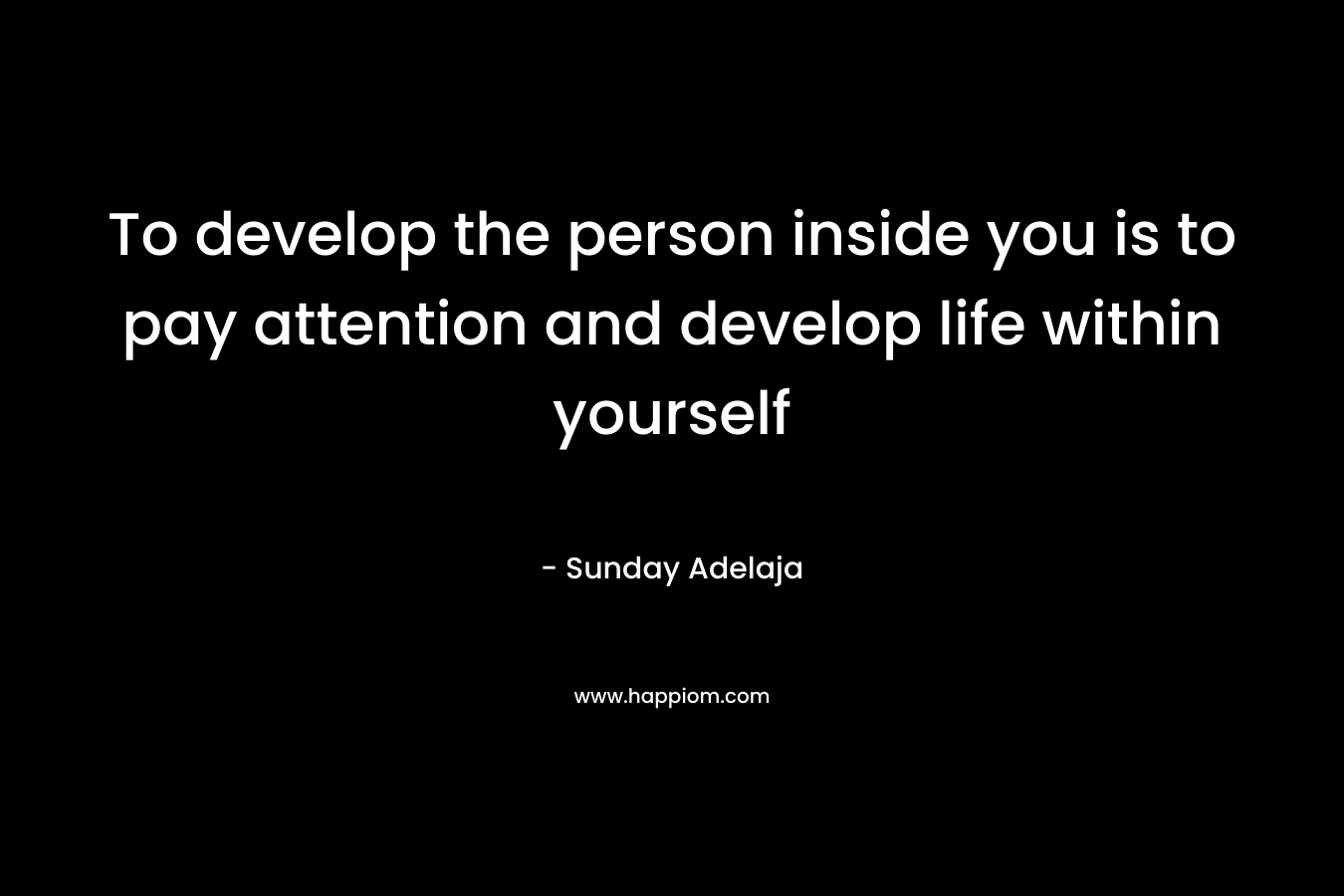 To develop the person inside you is to pay attention and develop life within yourself