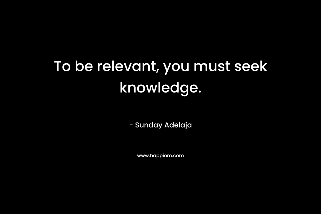 To be relevant, you must seek knowledge.
