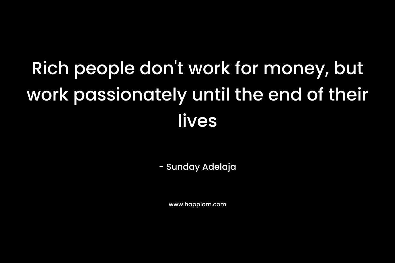 Rich people don't work for money, but work passionately until the end of their lives
