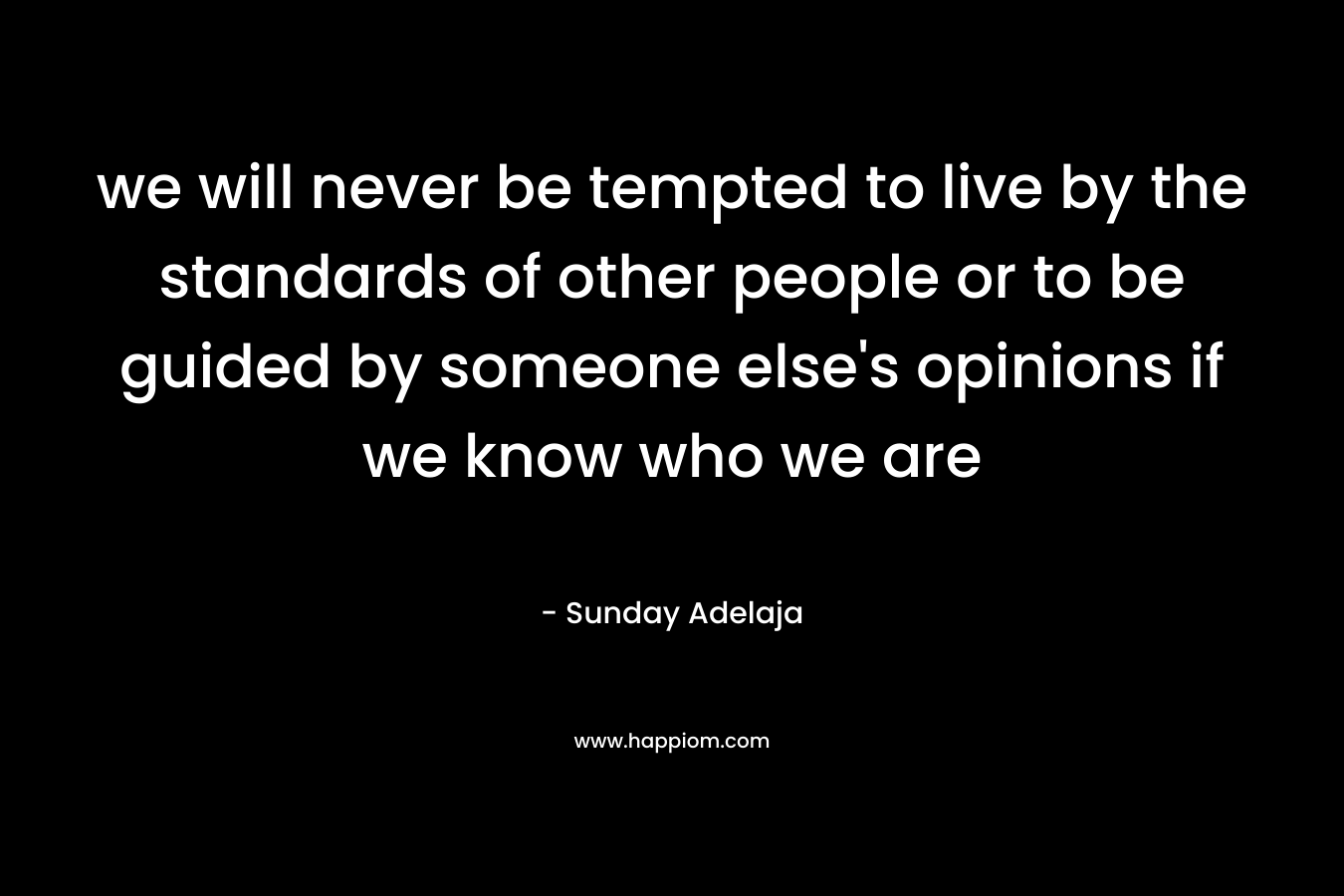 we will never be tempted to live by the standards of other people or to be guided by someone else's opinions if we know who we are