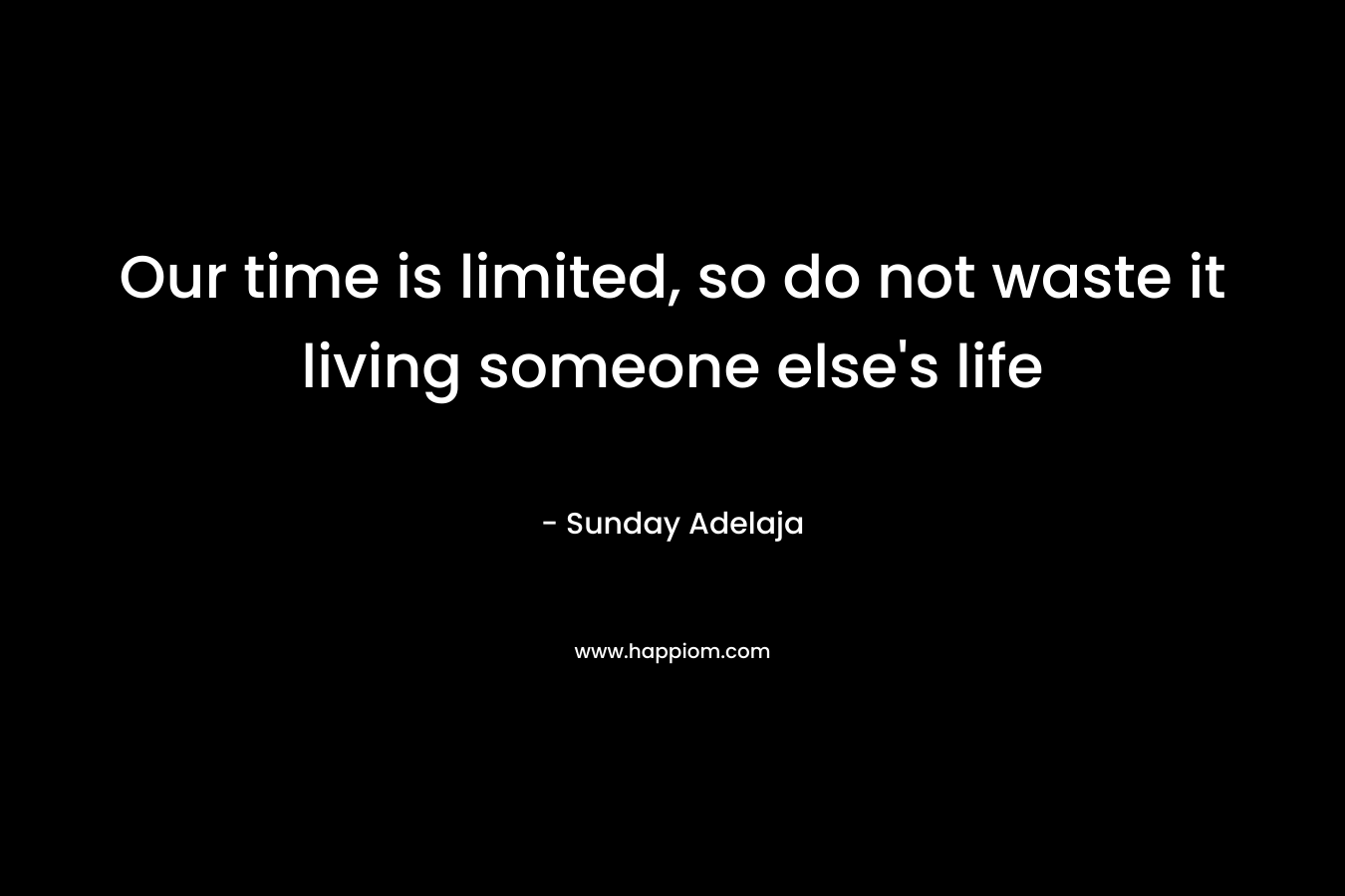 Our time is limited, so do not waste it living someone else's life