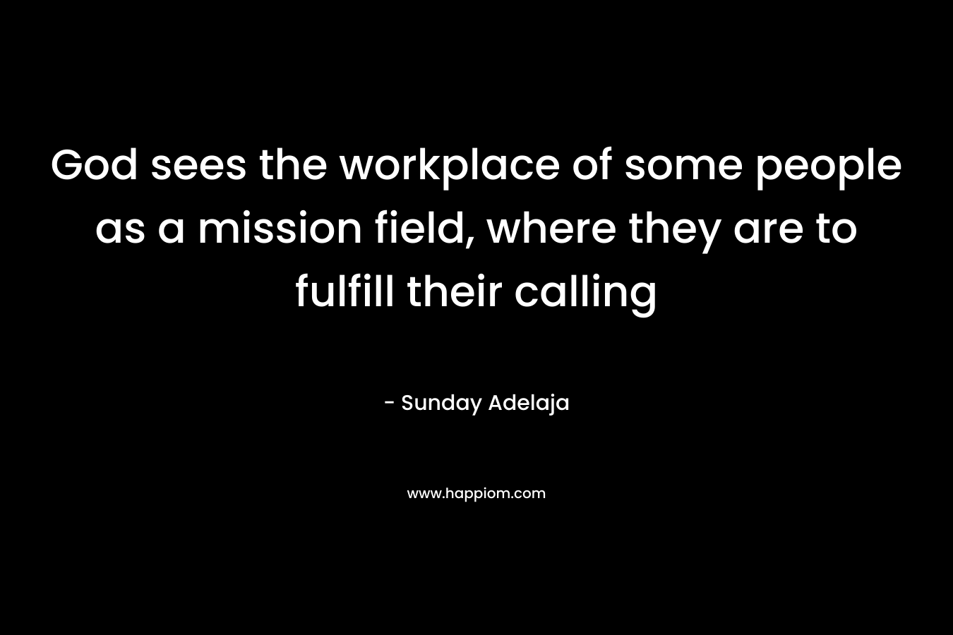 God sees the workplace of some people as a mission field, where they are to fulfill their calling