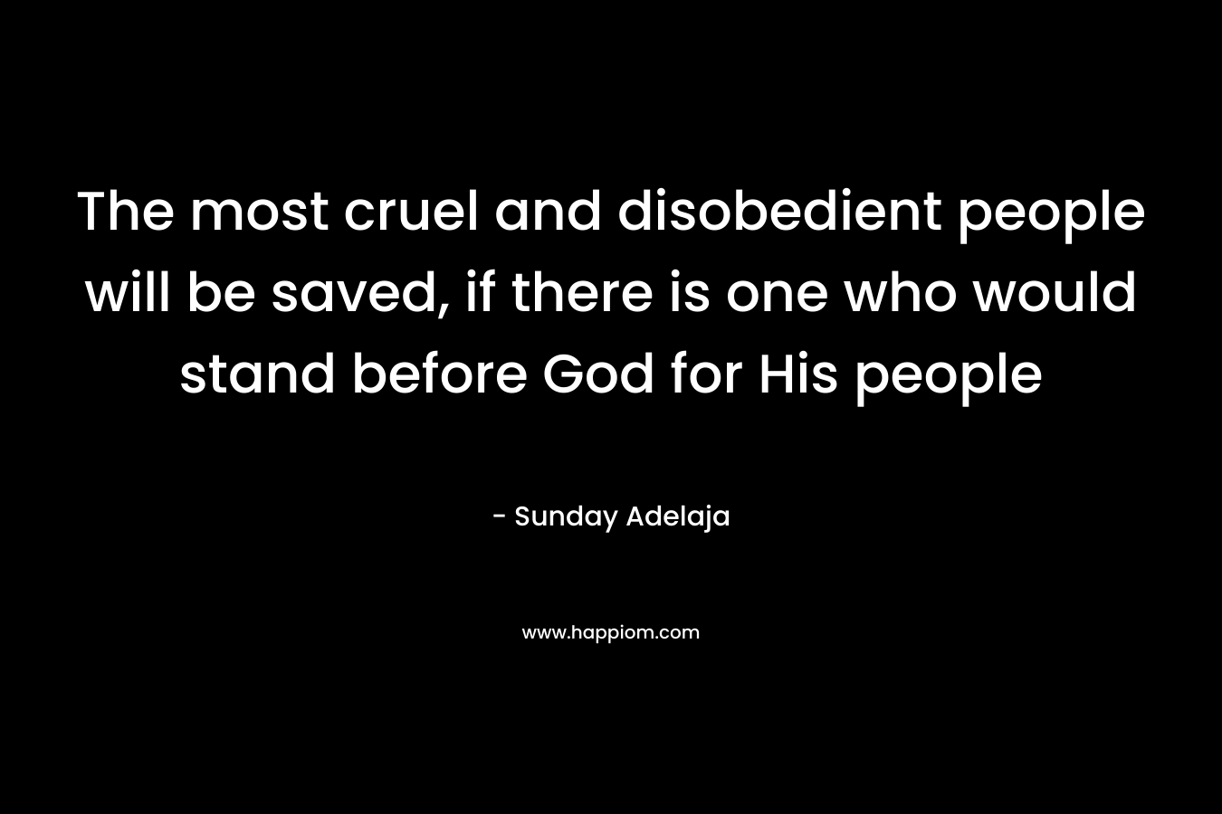 The most cruel and disobedient people will be saved, if there is one who would stand before God for His people
