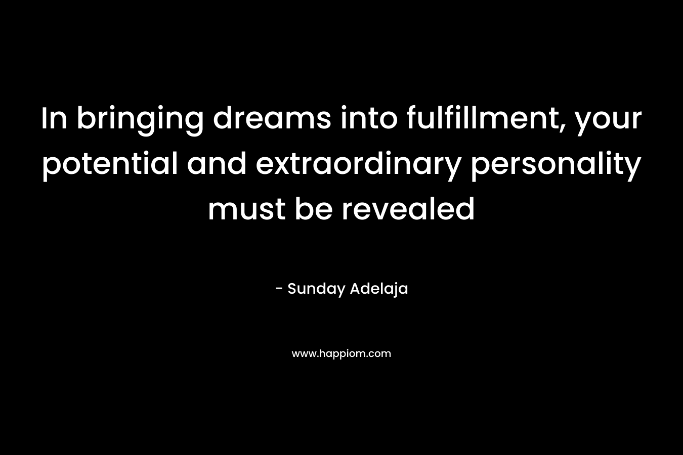 In bringing dreams into fulfillment, your potential and extraordinary personality must be revealed