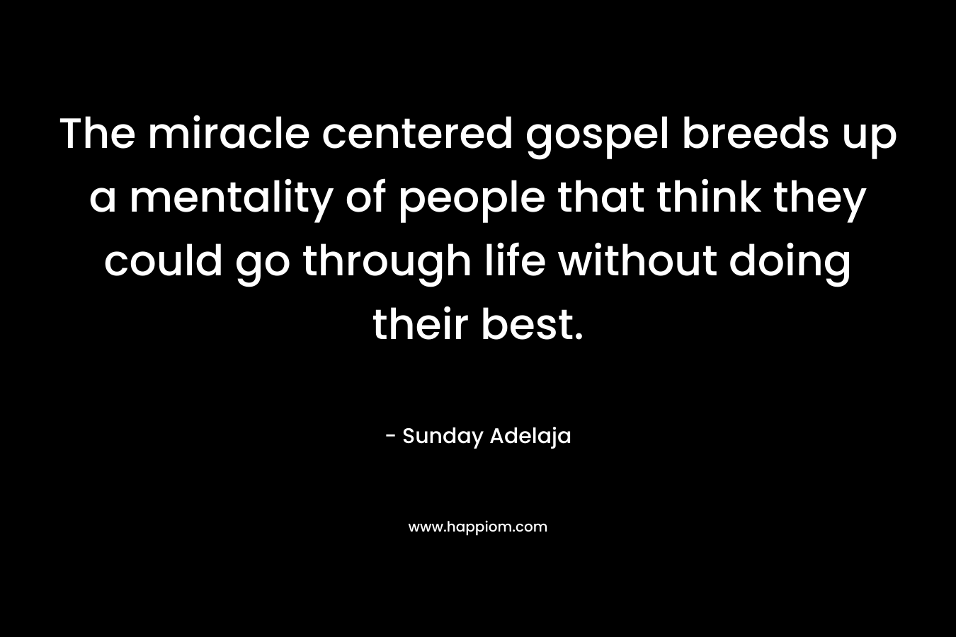 The miracle centered gospel breeds up a mentality of people that think they could go through life without doing their best.
