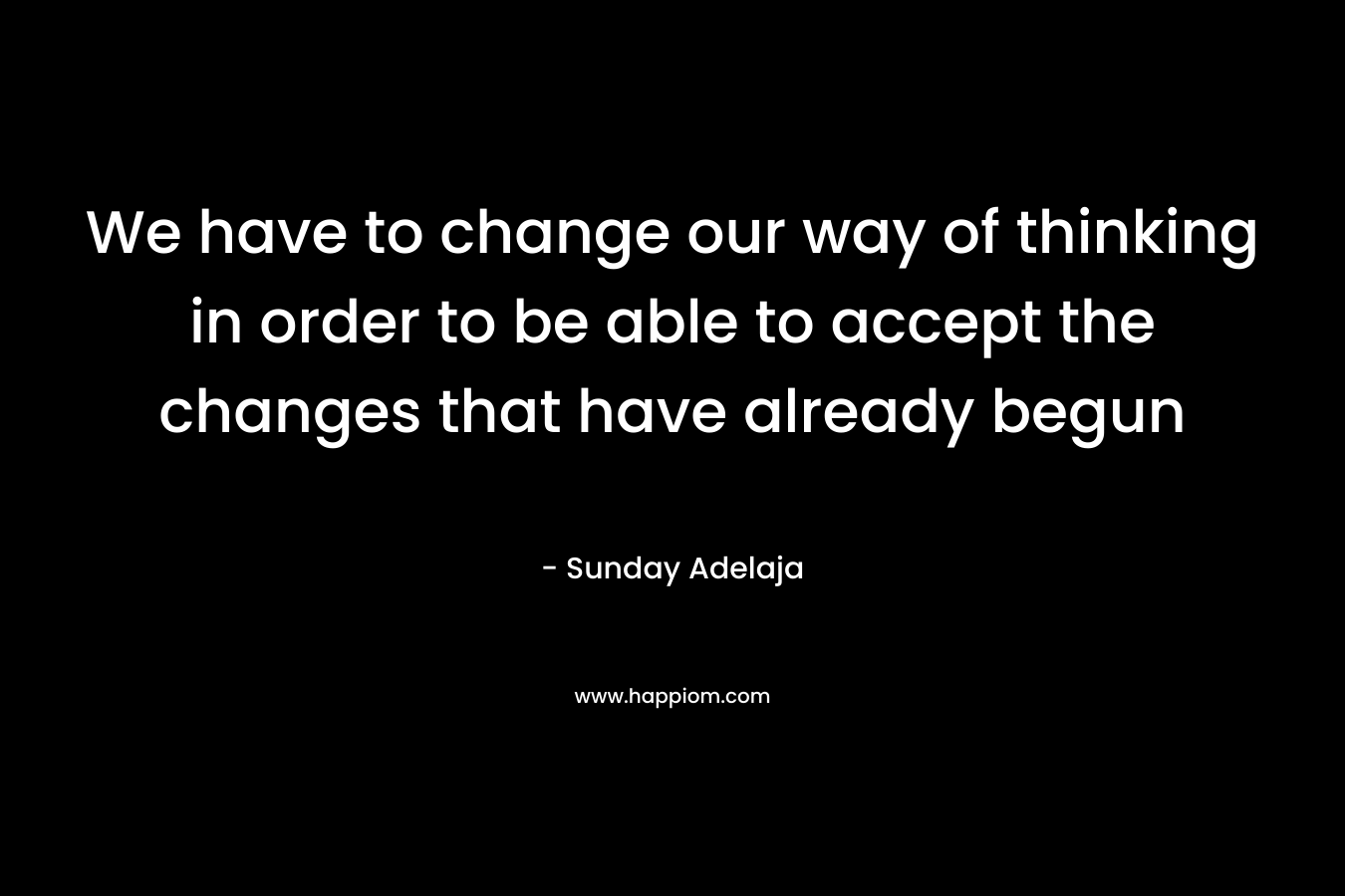 We have to change our way of thinking in order to be able to accept the changes that have already begun