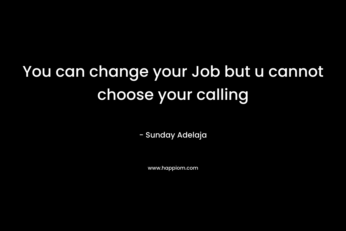 You can change your Job but u cannot choose your calling
