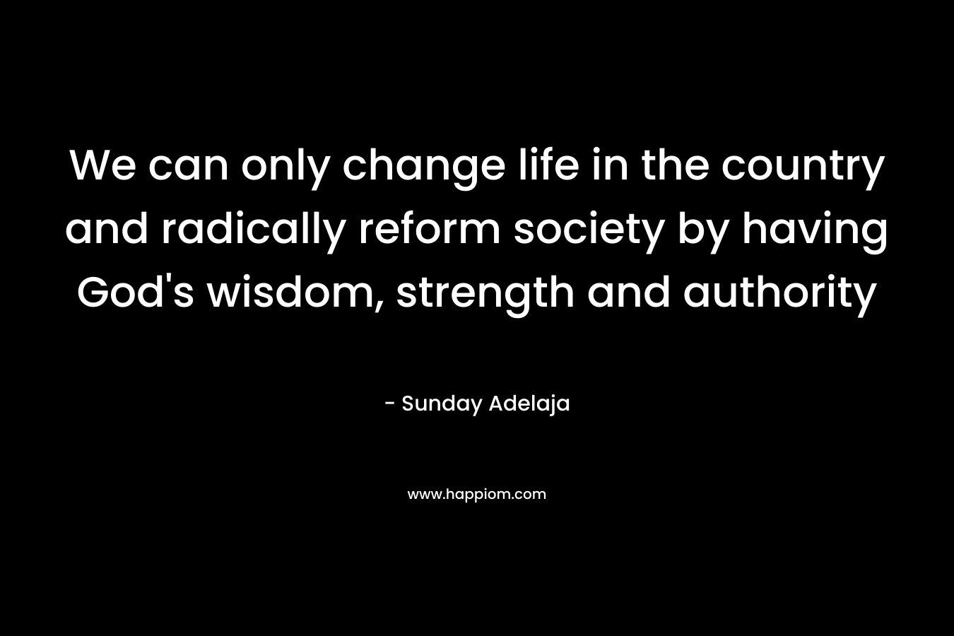 We can only change life in the country and radically reform society by having God’s wisdom, strength and authority – Sunday Adelaja