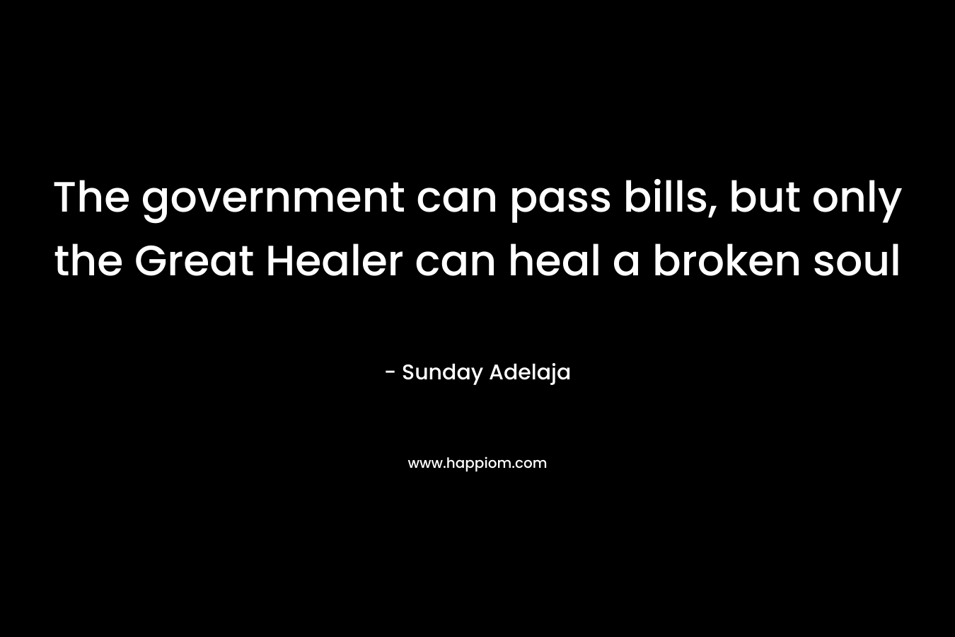 The government can pass bills, but only the Great Healer can heal a broken soul