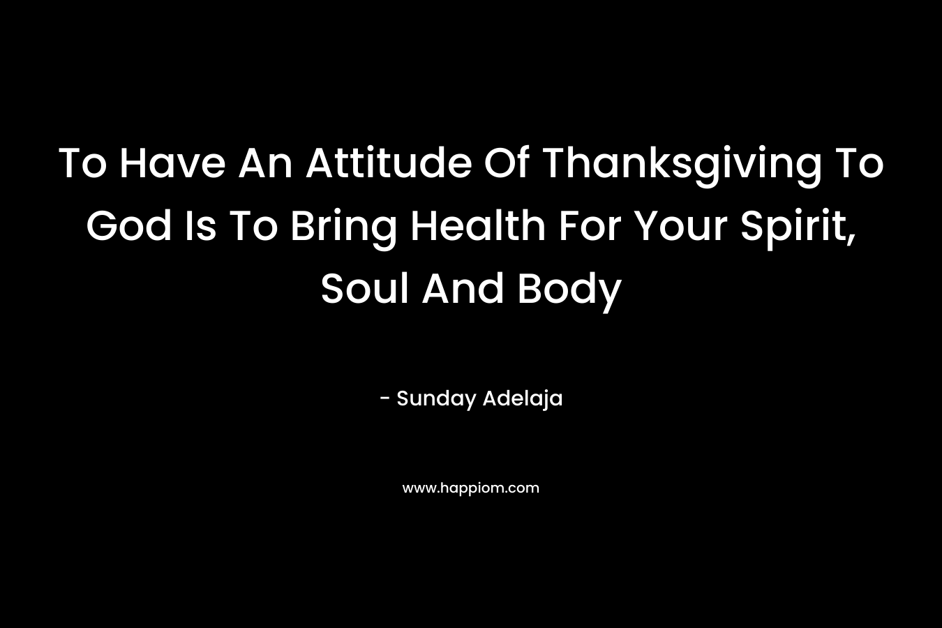 To Have An Attitude Of Thanksgiving To God Is To Bring Health For Your Spirit, Soul And Body