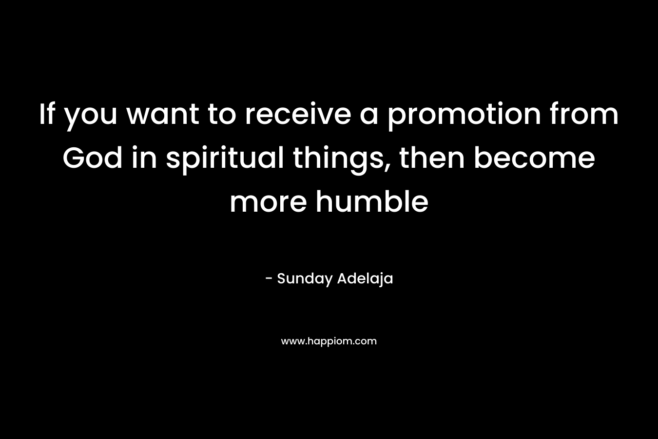 If you want to receive a promotion from God in spiritual things, then become more humble