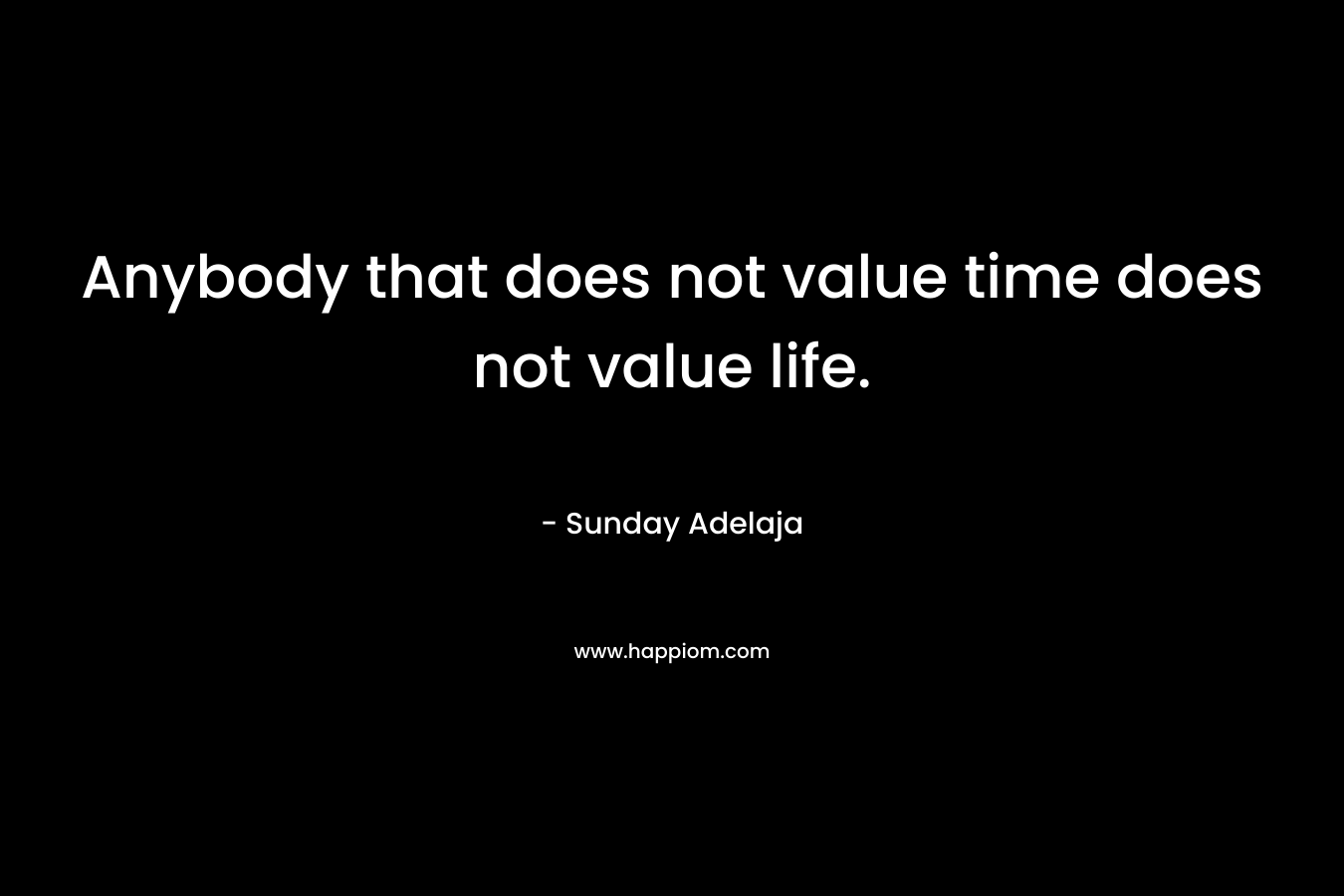 Anybody that does not value time does not value life.