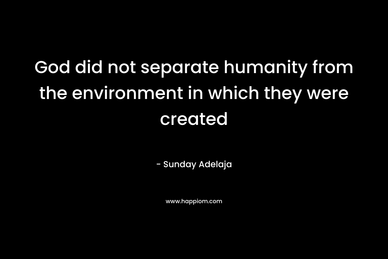 God did not separate humanity from the environment in which they were created