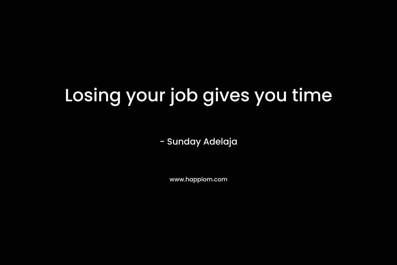 Losing your job gives you time