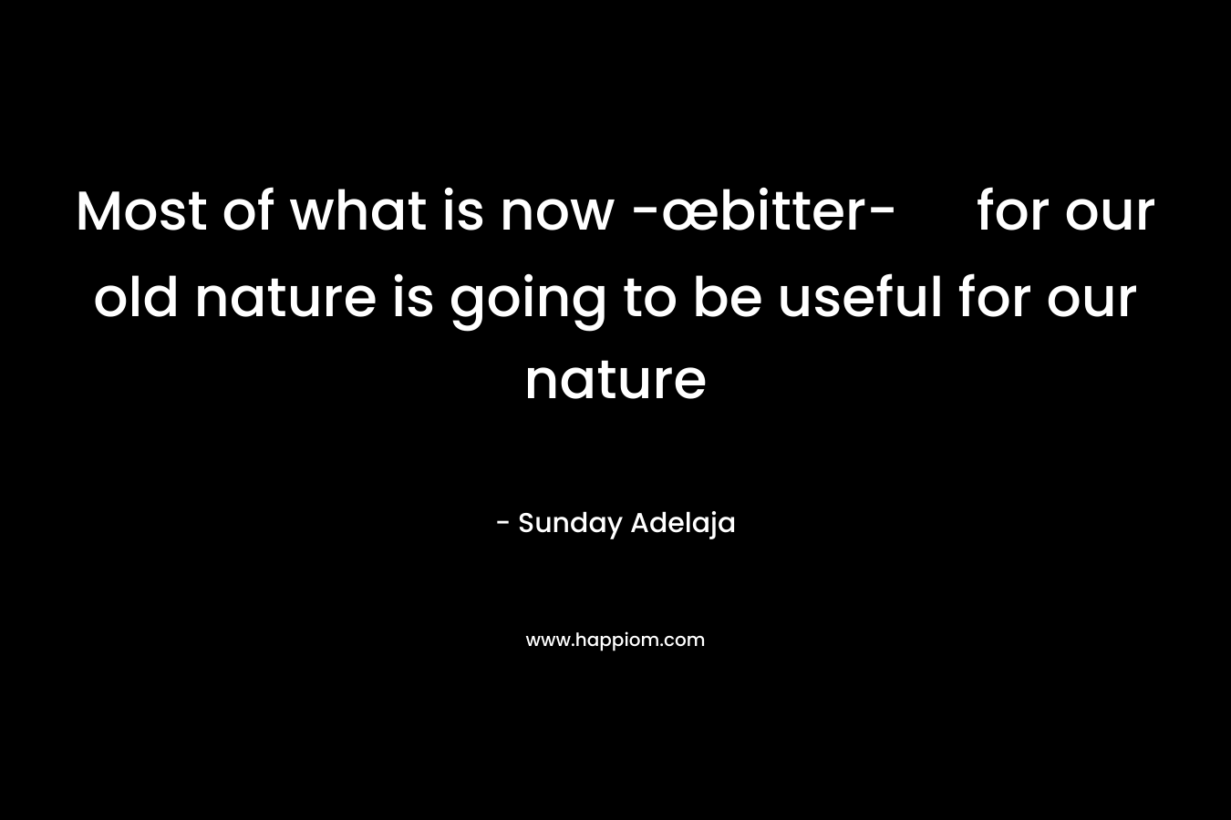 Most of what is now -œbitter- for our old nature is going to be useful for our nature