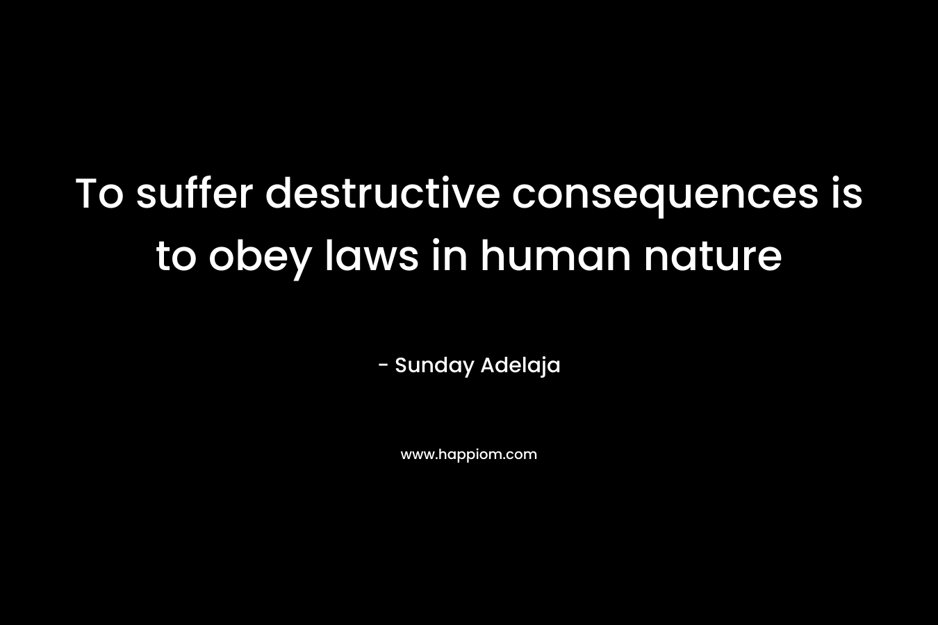 To suffer destructive consequences is to obey laws in human nature