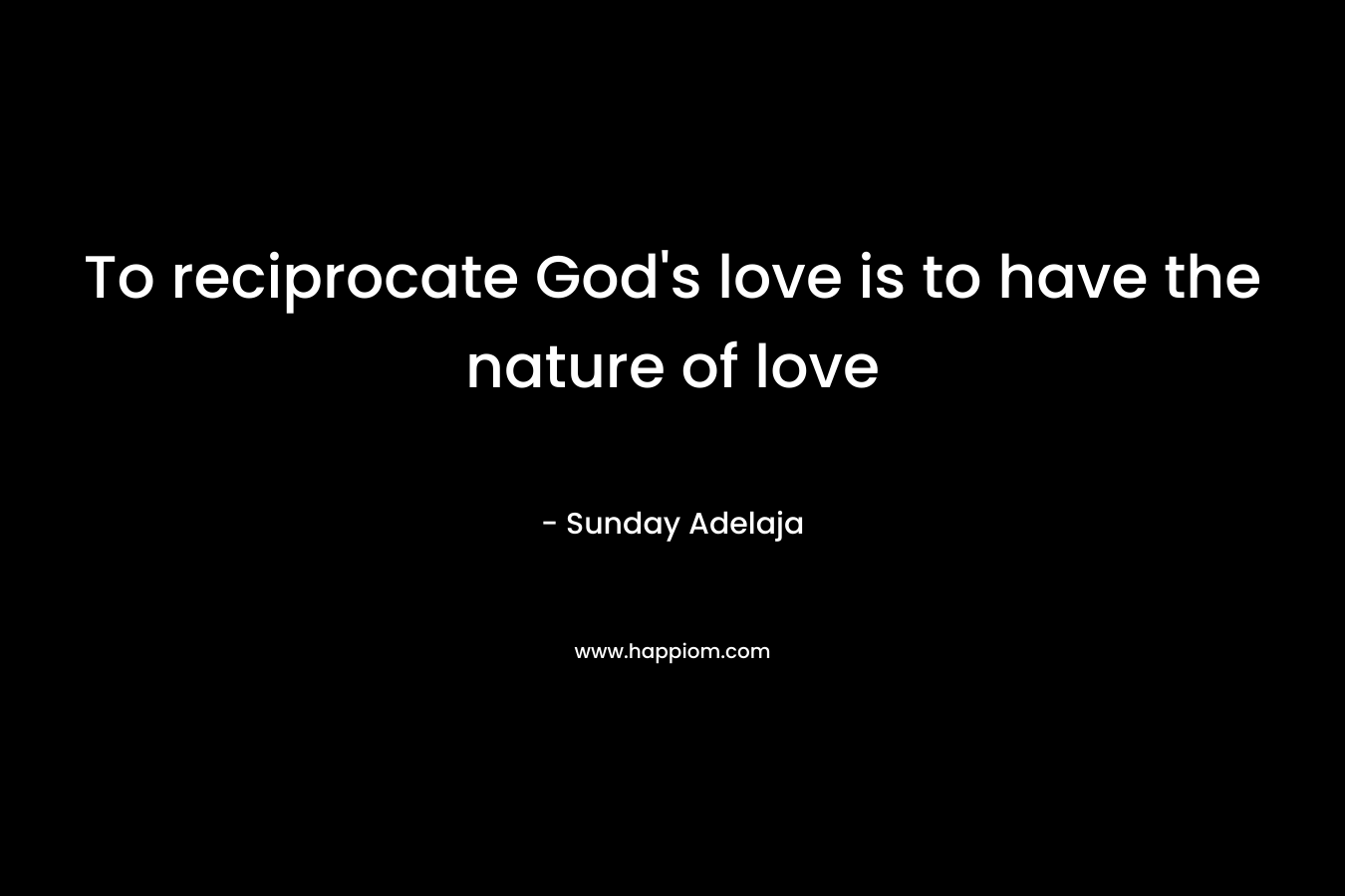 To reciprocate God’s love is to have the nature of love – Sunday Adelaja