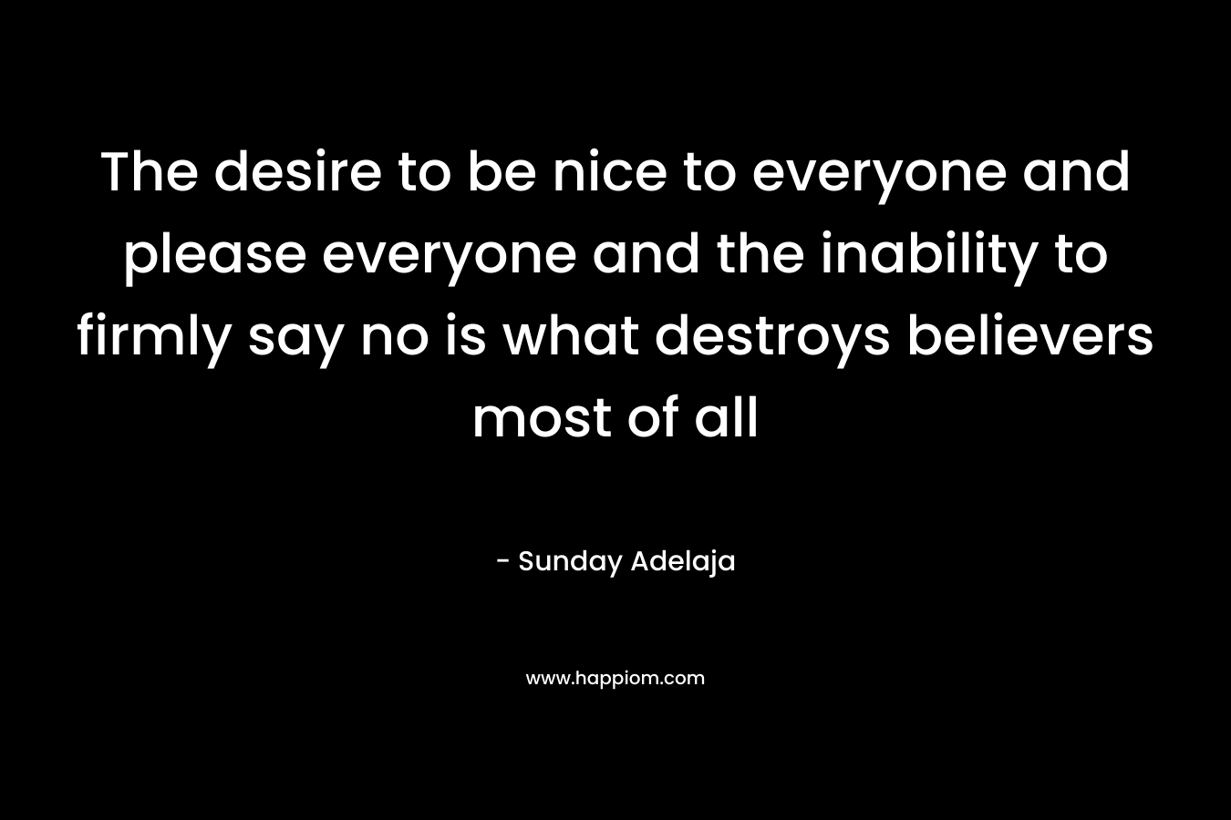 The desire to be nice to everyone and please everyone and the inability to firmly say no is what destroys believers most of all