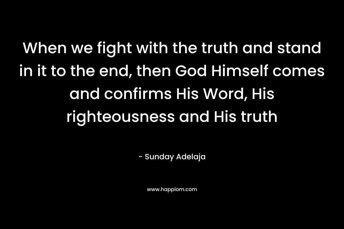 When we fight with the truth and stand in it to the end, then God Himself comes and confirms His Word, His righteousness and His truth
