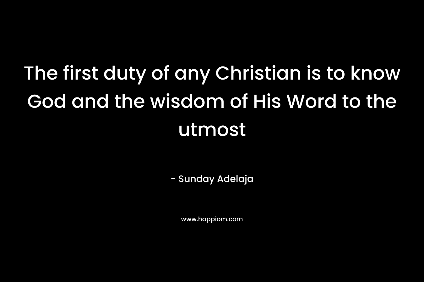 The first duty of any Christian is to know God and the wisdom of His Word to the utmost