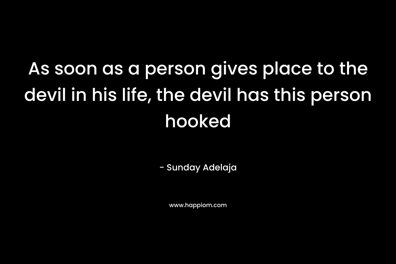 As soon as a person gives place to the devil in his life, the devil has this person hooked