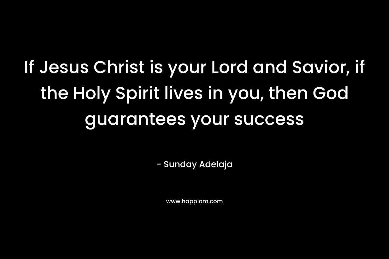 If Jesus Christ is your Lord and Savior, if the Holy Spirit lives in you, then God guarantees your success – Sunday Adelaja