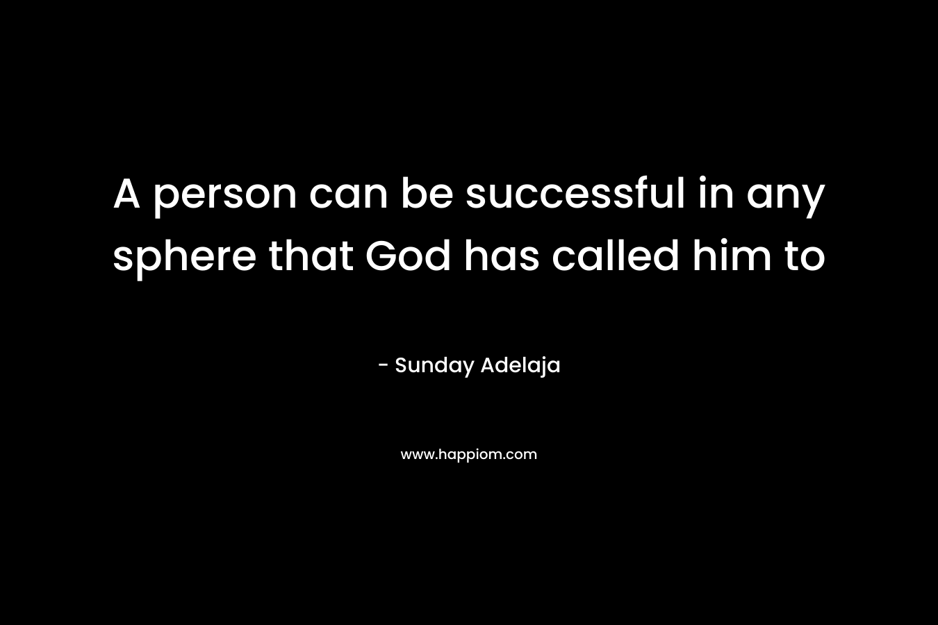 A person can be successful in any sphere that God has called him to