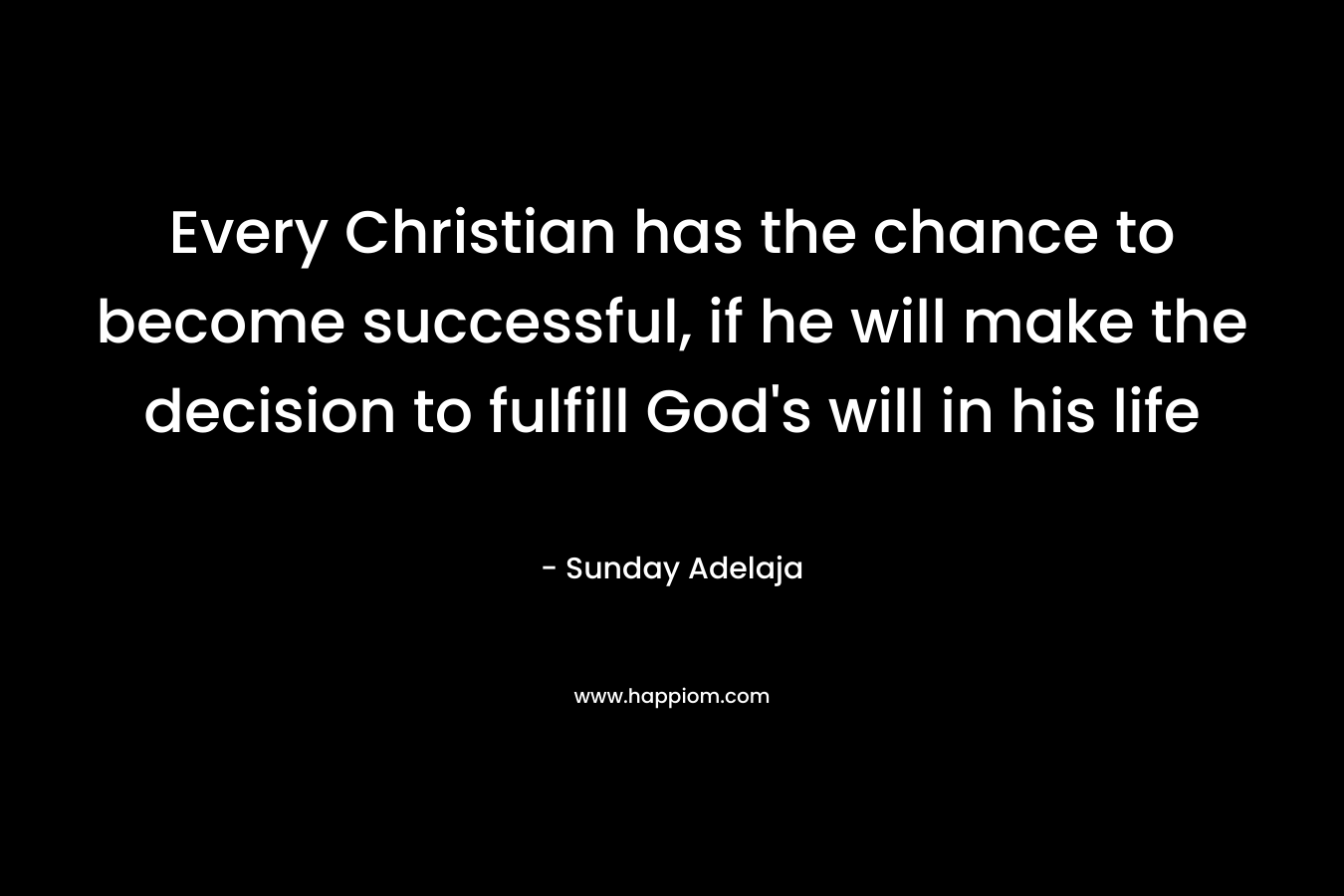 Every Christian has the chance to become successful, if he will make the decision to fulfill God's will in his life
