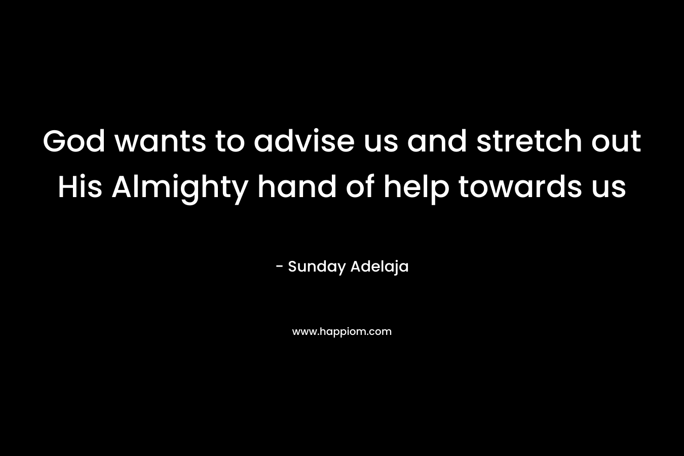 God wants to advise us and stretch out His Almighty hand of help towards us