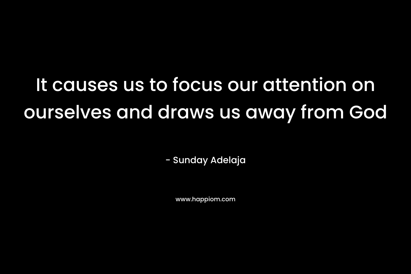It causes us to focus our attention on ourselves and draws us away from God