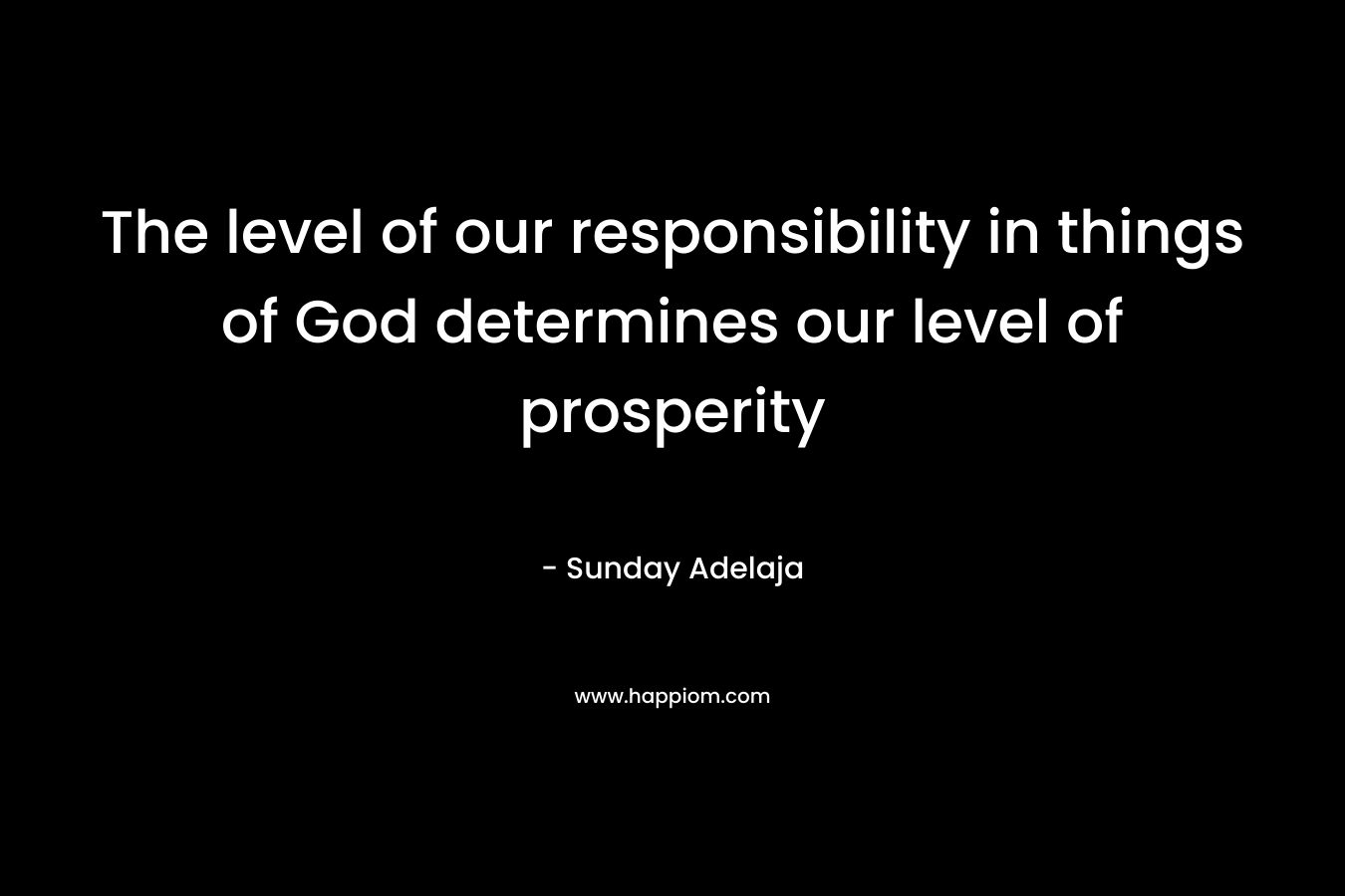 The level of our responsibility in things of God determines our level of prosperity