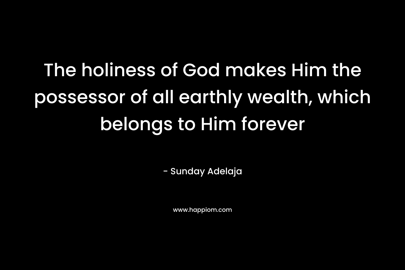 The holiness of God makes Him the possessor of all earthly wealth, which belongs to Him forever