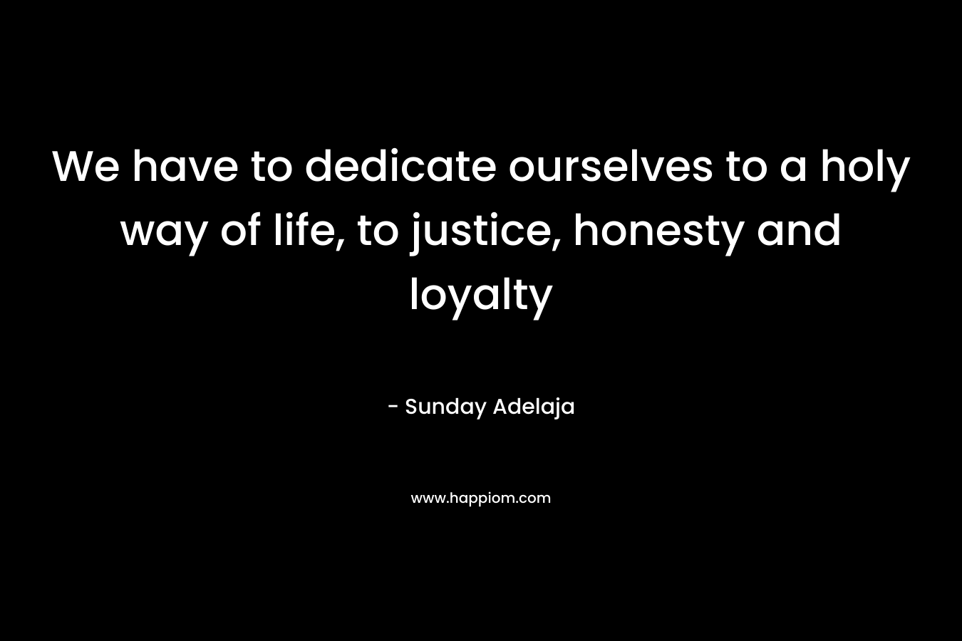 We have to dedicate ourselves to a holy way of life, to justice, honesty and loyalty – Sunday Adelaja