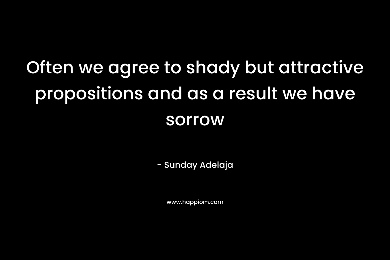 Often we agree to shady but attractive propositions and as a result we have sorrow