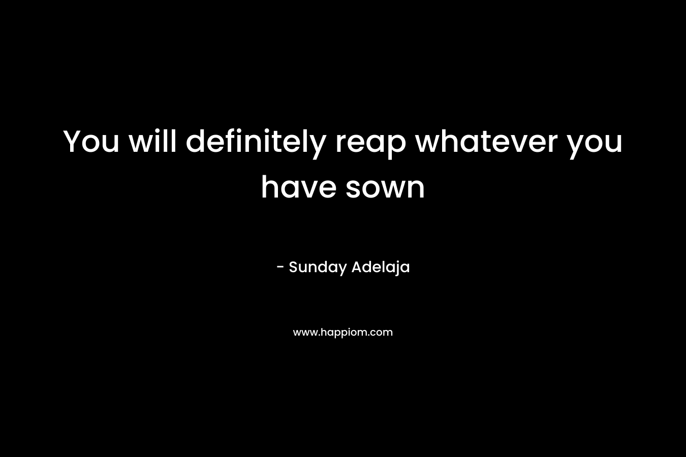 You will definitely reap whatever you have sown