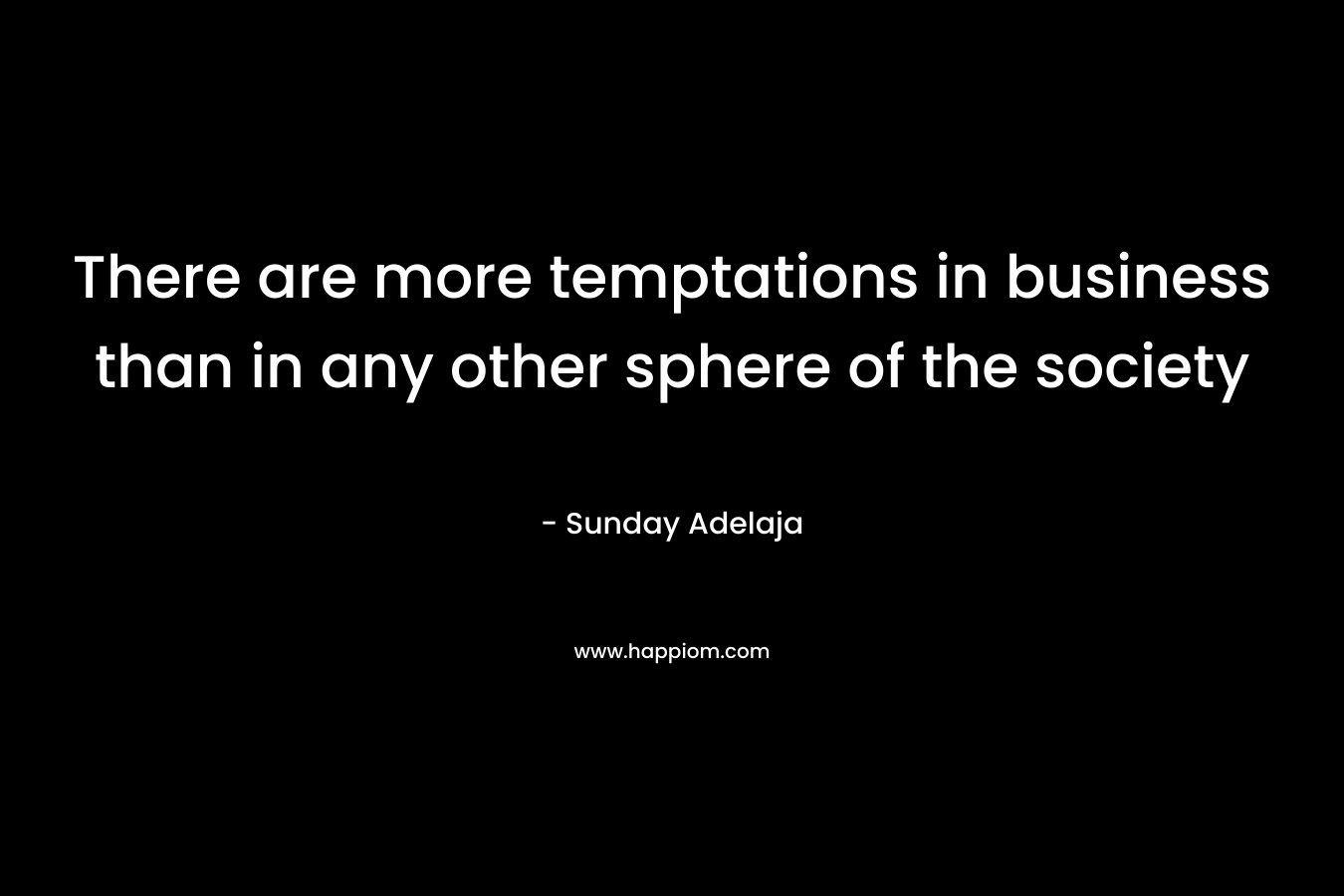 There are more temptations in business than in any other sphere of the society