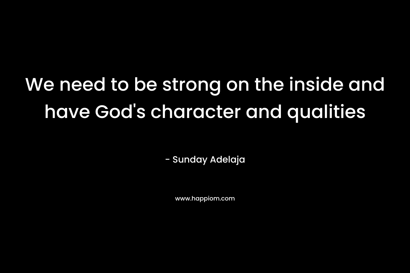 We need to be strong on the inside and have God's character and qualities