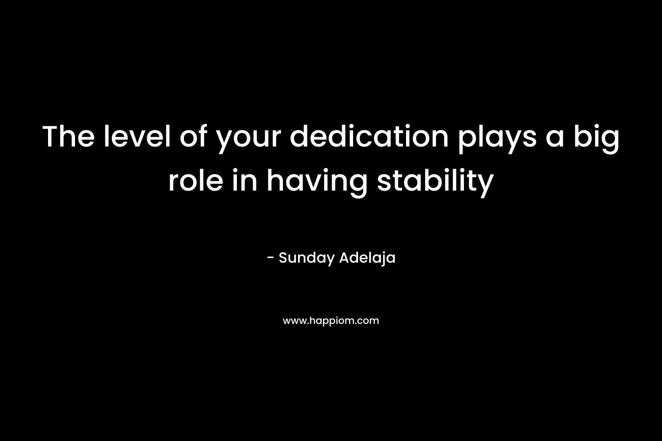 The level of your dedication plays a big role in having stability