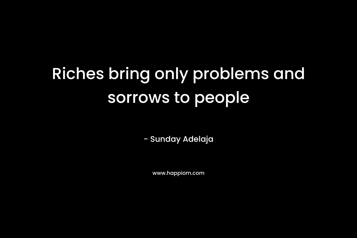 Riches bring only problems and sorrows to people
