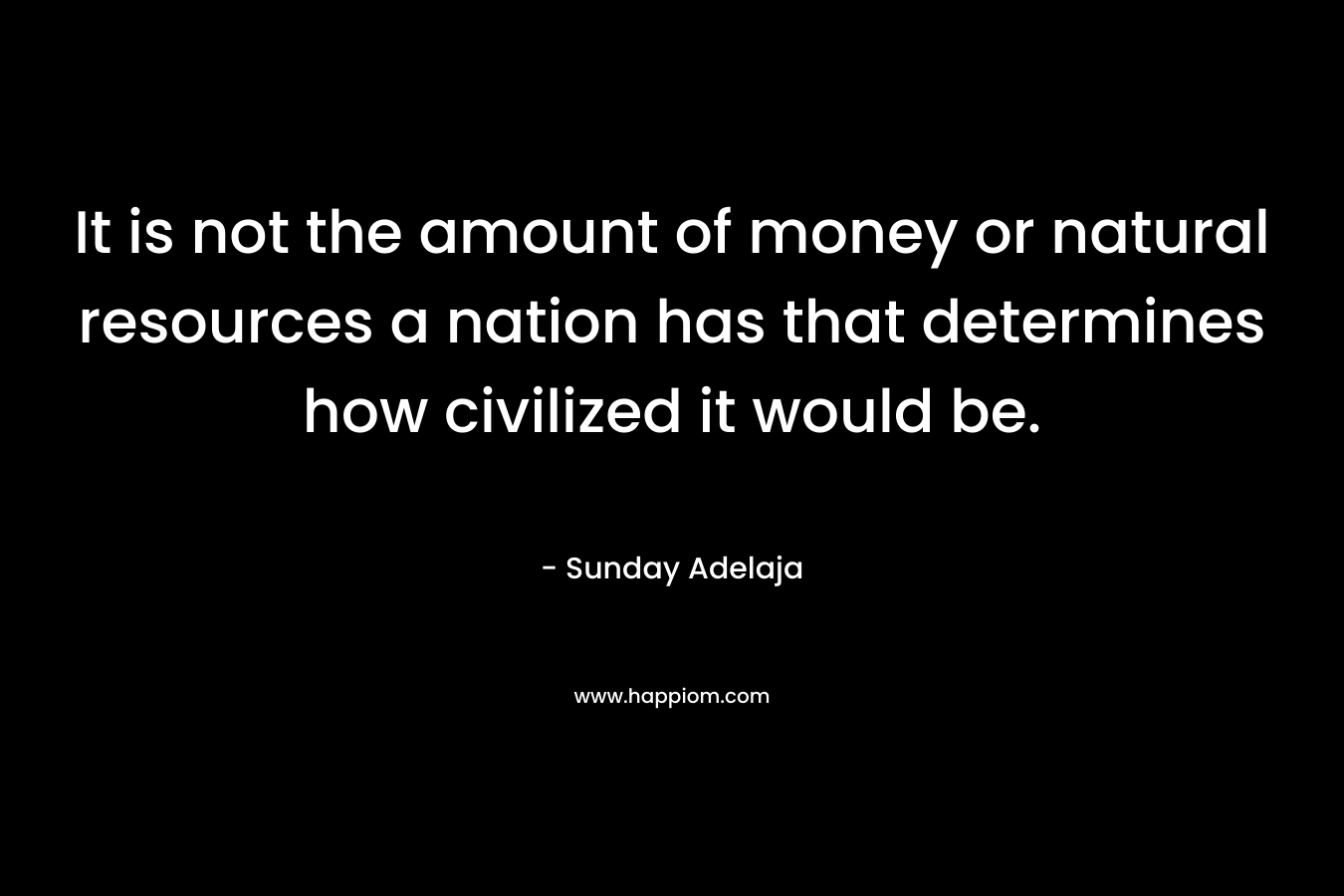 It is not the amount of money or natural resources a nation has that determines how civilized it would be.