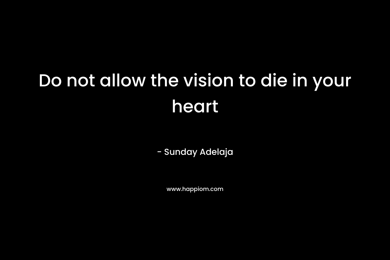 Do not allow the vision to die in your heart