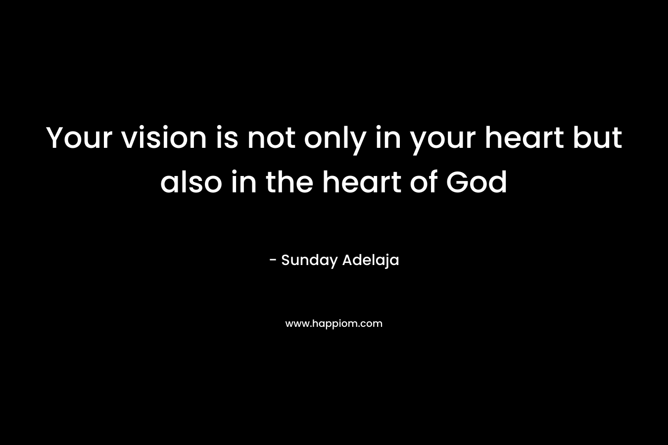 Your vision is not only in your heart but also in the heart of God