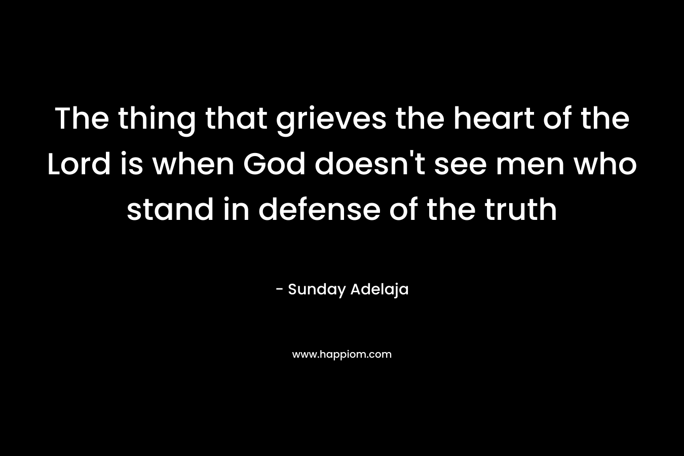 The thing that grieves the heart of the Lord is when God doesn't see men who stand in defense of the truth