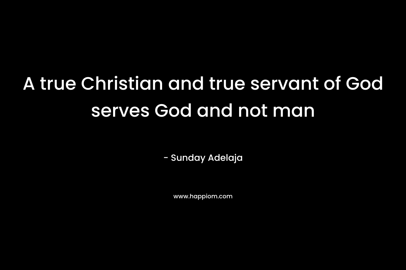 A true Christian and true servant of God serves God and not man