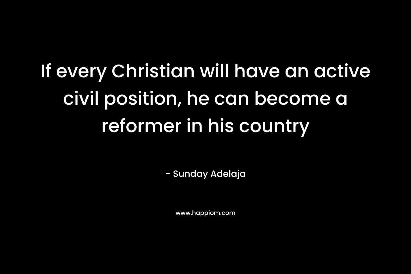 If every Christian will have an active civil position, he can become a reformer in his country