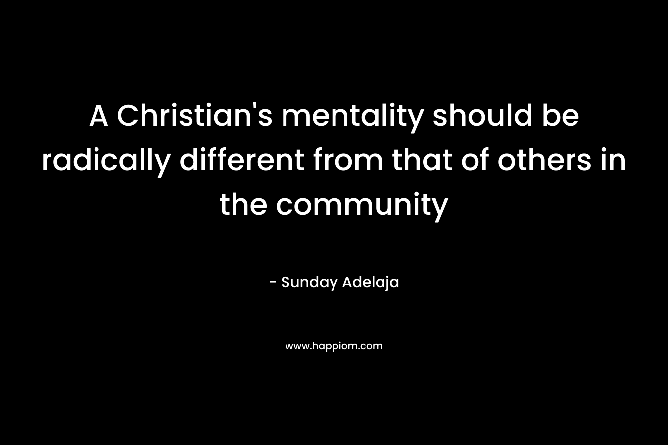 A Christian's mentality should be radically different from that of others in the community