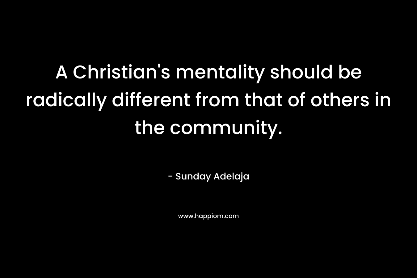 A Christian's mentality should be radically different from that of others in the community.